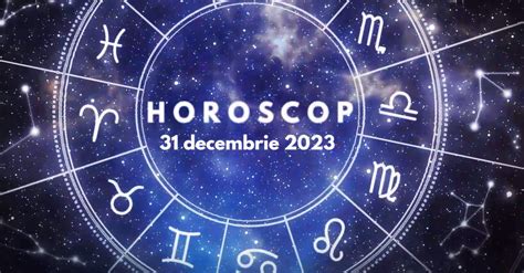 horoscop 31 decembrie 2023